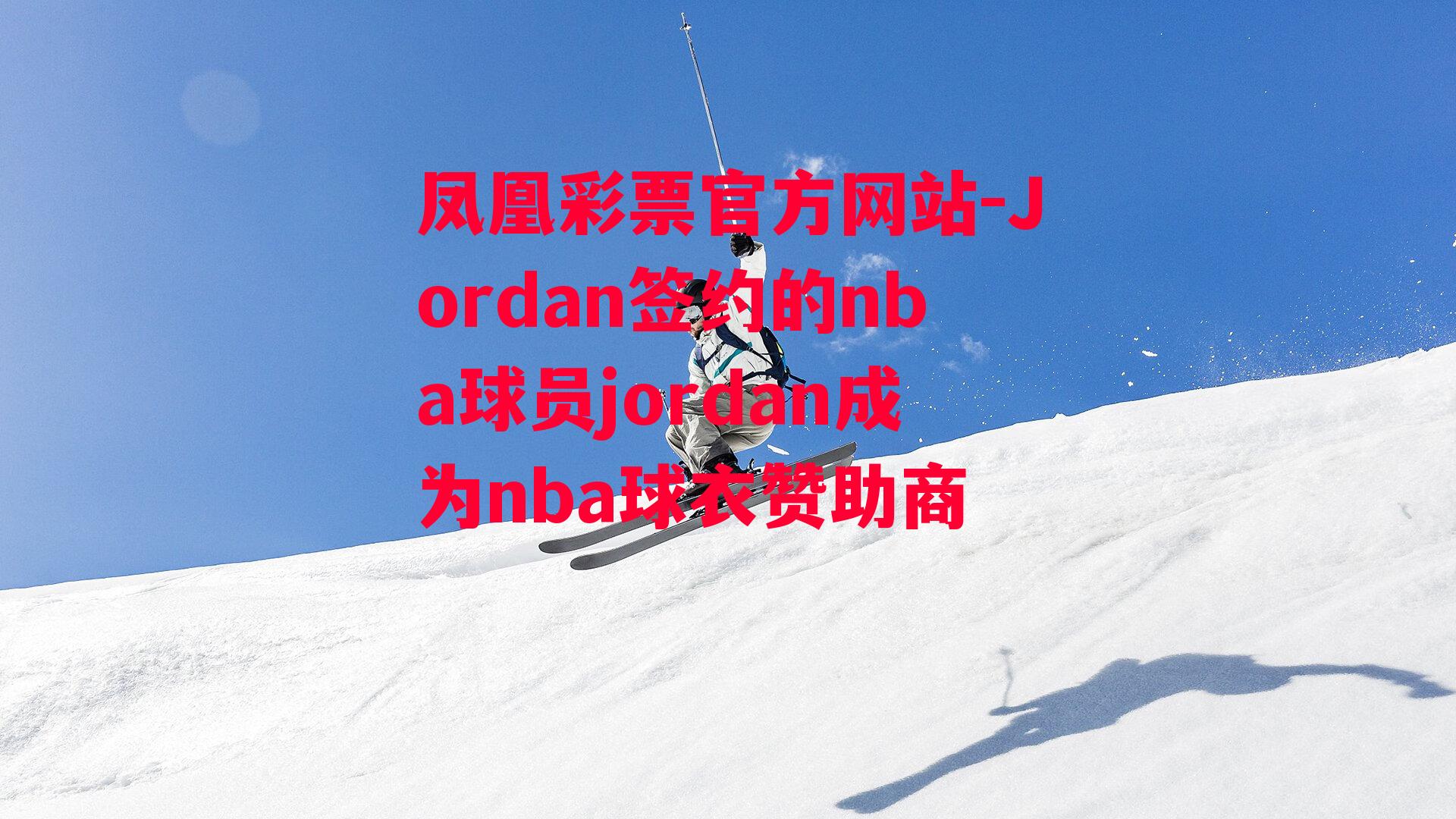 凤凰彩票官方网站-Jordan签约的nba球员jordan成为nba球衣赞助商